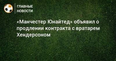 Дин Хендерсон - «Манчестер Юнайтед» объявил о продлении контракта с вратарем Хендерсоном - bombardir.ru