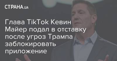 Дональд Трамп - Глава TikTok Кевин Майер подал в отставку после угроз Трампа заблокировать приложение - strana.ua - США