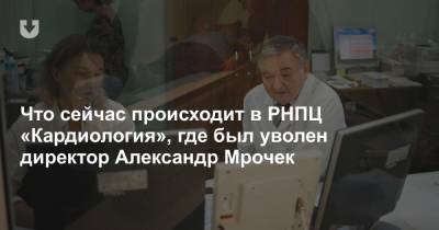 Дмитрий Пиневич - Что сейчас происходит в РНПЦ «Кардиология», где был уволен директор Александр Мрочек. Онлайн - news.tut.by