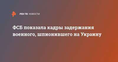 ФСБ показала кадры задержания военного, шпионившего на Украину - ren.tv - Россия - Украина - Барнаул