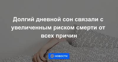 Долгий дневной сон связали с увеличенным риском смерти от всех причин - news.mail.ru