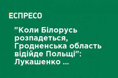 Александр Лукашенко - "Когда Беларусь распадется, Гродненская область отойдет Польше": Лукашенко объяснил, почему держит войска на западной границе - ru.espreso.tv - Белоруссия - Польша - Минск - Гродненская обл.