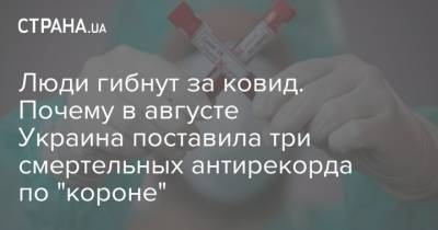 Люди гибнут за ковид. Почему в августе Украина поставила три смертельных антирекорда по "короне" - strana.ua - Украина - Киевская обл.