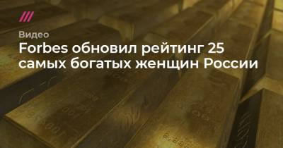 Леонид Федун - Татьяна Бакальчук - Forbes обновил рейтинг 25 самых богатых женщин России - tvrain.ru - Россия