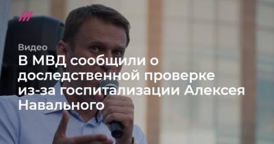 Алексей Навальный - В МВД сообщили о доследственной проверке из-за госпитализации Алексея Навального - tvrain.ru - Москва - Омск - Томск