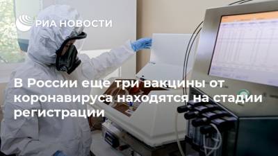 Михаил Мурашко - В России еще три вакцины от коронавируса находятся на стадии регистрации - ria.ru - Москва - Россия