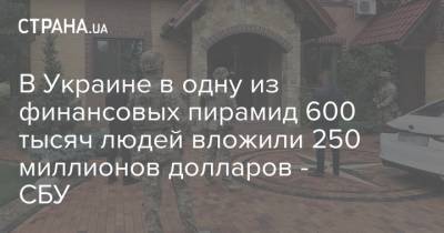 В Украине в одну из финансовых пирамид 600 тысяч людей вложили 250 миллионов долларов - СБУ - strana.ua - Украина - Киевская обл. - Одесса - Винницкая обл.