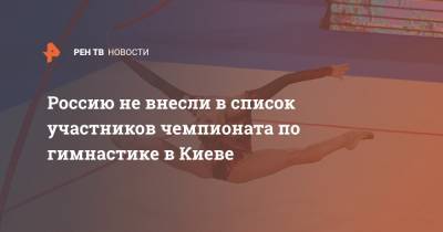Россию не внесли в список участников чемпионата по гимнастике в Киеве - ren.tv - Россия - Киев