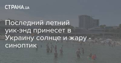 Наталья Диденко - Последний летний уик-энд принесет в Украину солнце и жару - синоптик - strana.ua - Украина - Киев