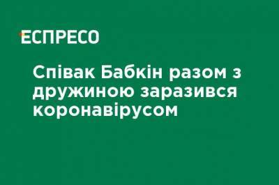 Сергей Бабкин - Певец Бабкин вместе с женой заразился коронавирусом - ru.espreso.tv - Киев