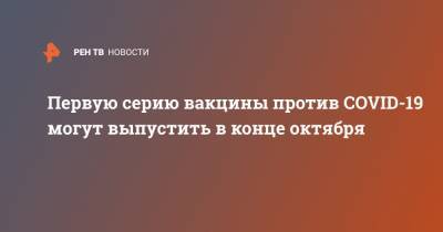 Александр Рыжиков - Первую серию вакцины против COVID-19 могут выпустить в конце октября - ren.tv