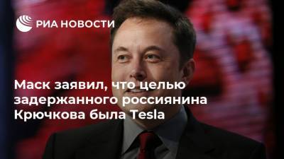 Илон Маск - Егор Крючков - Маск заявил, что целью задержанного россиянина Крючкова была Tesla - ria.ru - Москва - Россия - США - шт. Невада