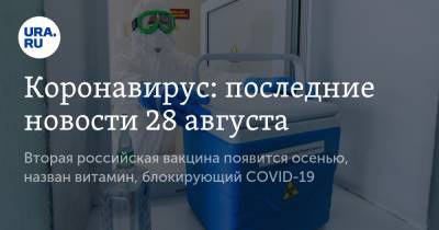 Коронавирус: последние новости 28 августа. Вторая российская вакцина появится осенью, назван витамин, блокирующий COVID-19 - ura.news - Россия - Китай - США - Бразилия - Индия - Ухань