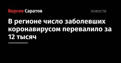 В регионе число заболевших коронавирусом перевалило за 12 тысяч - nversia.ru - Саратовская обл.