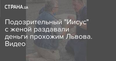 Иван Федоров - Иисус Христос - Подозрительный "Иисус" с женой раздавали деньги прохожим Львова. Видео - strana.ua - Украина - Львов - Германия