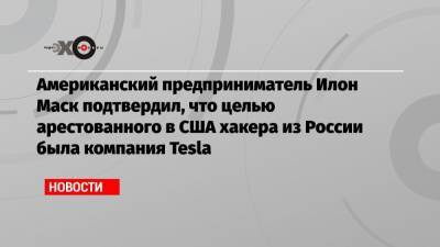 Илон Маск - Егор Крючков - Американский предприниматель Илон Маск подтвердил, что целью арестованного в США хакера из России была компания Tesla - echo.msk.ru - Россия - США - шт. Невада