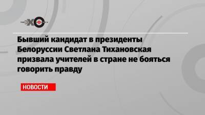 Александр Лукашенко - Сергей Тихановский - Светлана Тихановская - Бывший кандидат в президенты Белоруссии Светлана Тихановская призвала учителей в стране не бояться говорить правду - echo.msk.ru - Белоруссия - Литва