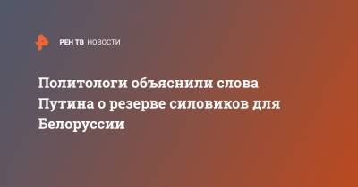 Владимир Путин - Сергей Брилев - Политологи объяснили слова Путина о резерве силовиков для Белоруссии - ren.tv - Россия - Белоруссия