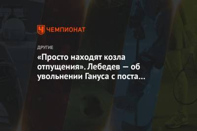 Игорь Лебедев - Юрий Ганус - «Просто находят козла отпущения». Лебедев — об увольнении Гануса с поста главы РУСАДА - championat.com - Россия