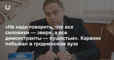 Владимир Караник - Янка Купала - «Не надо говорить, что все силовики — звери, а все демонстранты — пушистые». Караник побывал в гродненском вузе - news.tut.by - Гродненская обл.