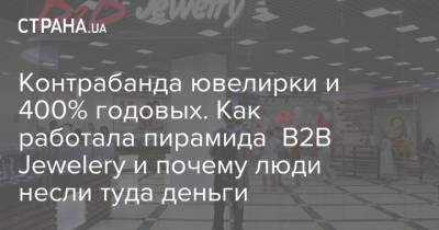 Контрабанда ювелирки и 400% годовых. Как работала пирамида B2B Jewelery и почему люди несли туда деньги - strana.ua - Украина