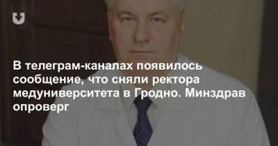 В телеграм-каналах появилось сообщение, что сняли ректора медуниверситета в Гродно. Минздрав опроверг - news.tut.by