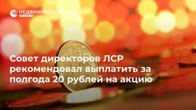 Совет директоров ЛСР рекомендовал выплатить за полгода 20 рублей на акцию - realty.ria.ru - Москва