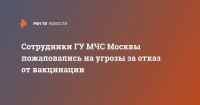 Сотрудники ГУ МЧС Москвы пожаловались на угрозы за отказ от вакцинации - ren.tv - Москва