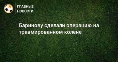 Дмитрий Баринов - Баринову сделали операцию на травмированном колене - bombardir.ru - Москва - Италия - Рим