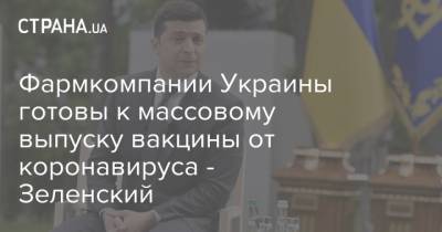 Владимир Зеленский - Елена Зеленская - Фармкомпании Украины готовы к массовому выпуску вакцины от коронавируса - Зеленский - strana.ua - Украина