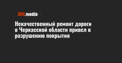 Некачественный ремонт дороги в Черкасской области привел к разрушению покрытия - 368.media - Украина - Киевская обл. - Черкасская обл.