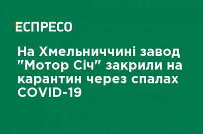 На Хмельнитчине завод "Мотор Сич" закрыли на карантин из-за вспышки COVID-19 - ru.espreso.tv - Украина