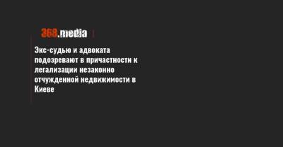 Экс-судью и адвоката подозревают в причастности к легализации незаконно отчужденной недвижимости в Киеве - 368.media - Киев - Херсонская обл.