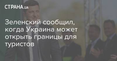 Владимир Зеленский - Зеленский сообщил, когда Украина может открыть границы для туристов - strana.ua - Украина - Черкасская обл. - Умань - Границы