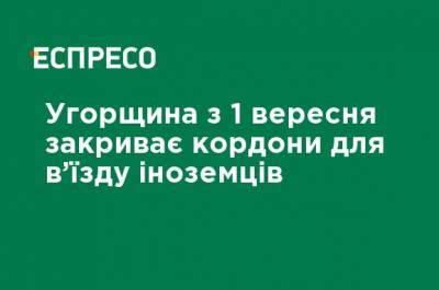 Венгрия с 1 сентября закрывает границы для въезда иностранцев - ru.espreso.tv - Украина - Венгрия