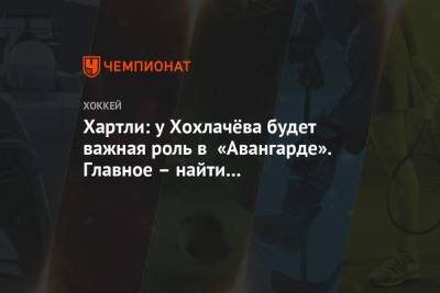 Роберт Хартли - Николай Пучков - Хартли: у Хохлачёва будет важная роль в «Авангарде». Главное – найти ему оптимальное место - championat.com - Санкт-Петербург