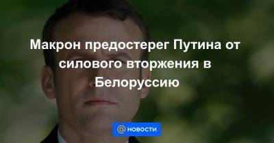 Владимир Путин - Эммануэль Макрон - Макрон предостерег Путина от силового вторжения в Белоруссию - news.mail.ru - Россия - Украина - Белоруссия - Франция - Париж - Берлин