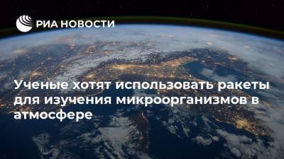 Ученые хотят использовать ракеты для изучения микроорганизмов в атмосфере - ria.ru - Москва - Россия