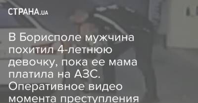 В Борисполе мужчина похитил 4-летнюю девочку, пока ее мама платила на АЗС. Оперативное видео момента преступления - strana.ua - Украина - Борисполь