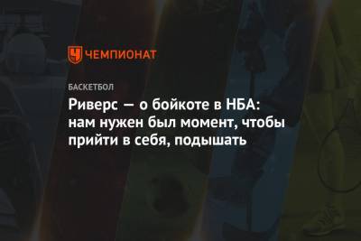 Риверс — о бойкоте в НБА: нам нужен был момент, чтобы прийти в себя, подышать - championat.com - Лос-Анджелес