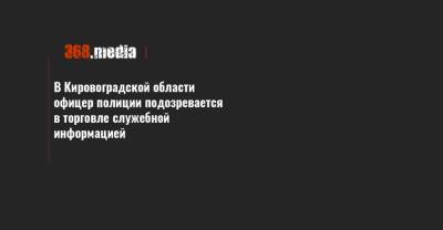 В Кировоградской области офицер полиции подозревается в торговле служебной информацией - 368.media - Кировоградская обл.