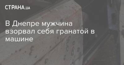 В Днепре мужчина взорвал себя гранатой в машине - strana.ua - Днепропетровская обл. - район Шевченковский