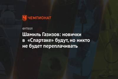 Шамиль Газизов - Салават Муртазин - Шамиль Газизов: новички в «Спартаке» будут, но никто не будет переплачивать - championat.com - Москва - Россия - Сочи - Тула