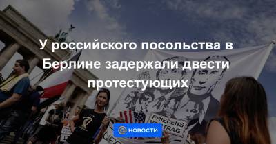 У российского посольства в Берлине задержали двести протестующих - news.mail.ru - Германия - Берлин