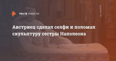 Австриец сделал селфи и поломал скульптуру сестры Наполеона - ren.tv - Италия