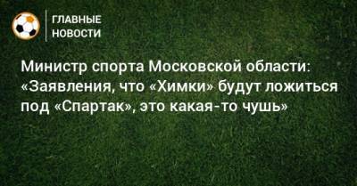 Сергей Юран - Роман Терюшков - Министр спорта Московской области: «Заявления, что «Химки» будут ложиться под «Спартак», это какая-то чушь» - bombardir.ru - Московская обл.