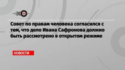 Валерий Фадеев - Иван Сафронов - Совет по правам человека согласился с тем, что дело Ивана Сафронова должно быть рассмотрено в открытом режиме - echo.msk.ru