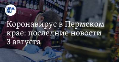 Коронавирус в Пермском крае: последние новости 3 августа. Организации игнорируют карантин - ura.news - Россия - Пермский край
