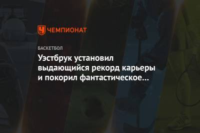 Джеймс Харден - Расселл Уэстбрук - Уэстбрук установил выдающийся рекорд карьеры и покорил фантастическое достижение Хардена - championat.com