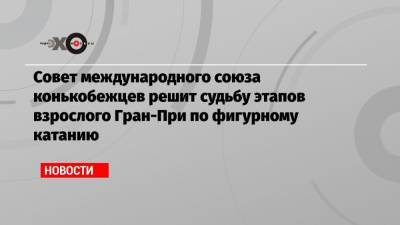 Совет международного союза конькобежцев решит судьбу этапов взрослого Гран-При по фигурному катанию - echo.msk.ru - Китай - США - Япония - Финляндия - Канада - Пекин - Чунцин